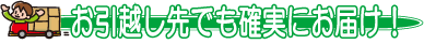 お引越し先でも確実にお届け!